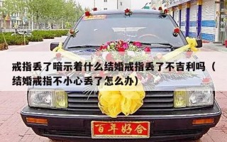 戒指丢了暗示着什么结婚戒指丢了不吉利吗（结婚戒指不小心丢了怎么办）