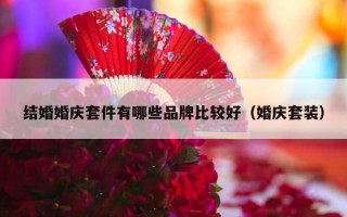结婚婚庆套件有哪些品牌比较好（婚庆套装）