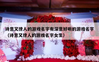 诗意又撩人的游戏名字有深意好听的游戏名字（诗意又撩人的游戏名字女生）