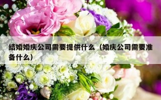 结婚婚庆公司需要提供什么（婚庆公司需要准备什么）