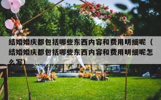 结婚婚庆都包括哪些东西内容和费用明细呢（结婚婚庆都包括哪些东西内容和费用明细呢怎么写）