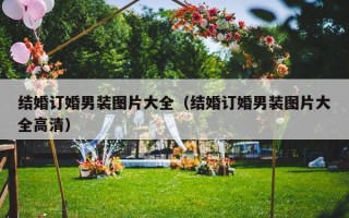 结婚订婚男装图片大全（结婚订婚男装图片大全高清）