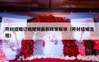 开封结婚订婚规矩最新政策解读（开封结婚流程）