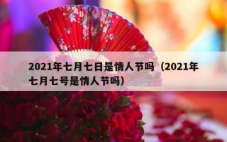 2021年七月七日是情人节吗（2021年七月七号是情人节吗）