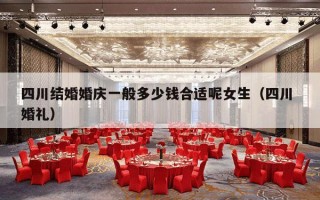 四川结婚婚庆一般多少钱合适呢女生（四川 婚礼）