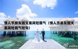 情人节朋友圈文案简短霸气（情人节朋友圈文案简短霸气短句）