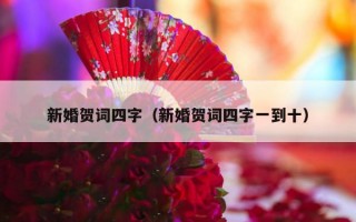 新婚贺词四字（新婚贺词四字一到十）
