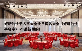 好听的快手名字大全快手网名大全（好听的快手名字2021最新版的）