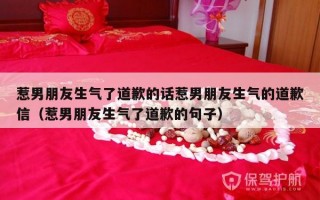 惹男朋友生气了道歉的话惹男朋友生气的道歉信（惹男朋友生气了道歉的句子）