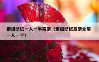 情侣壁纸一人一半高清（情侣壁纸高清全屏 一人一半）