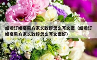 结婚订婚宴男方家长致辞怎么写文案（结婚订婚宴男方家长致辞怎么写文案好）