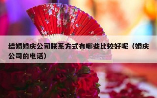 结婚婚庆公司联系方式有哪些比较好呢（婚庆公司的电话）
