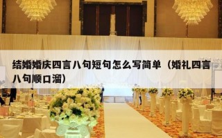 结婚婚庆四言八句短句怎么写简单（婚礼四言八句顺口溜）