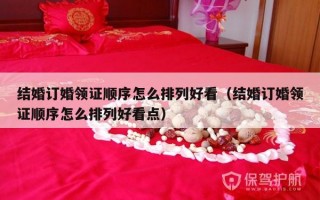 结婚订婚领证顺序怎么排列好看（结婚订婚领证顺序怎么排列好看点）
