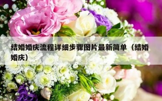 结婚婚庆流程详细步骤图片最新简单（结婚 婚庆）