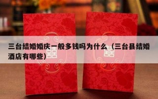 三台结婚婚庆一般多钱吗为什么（三台县结婚酒店有哪些）