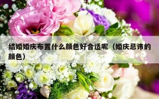 结婚婚庆布置什么颜色好合适呢（婚庆忌讳的颜色）
