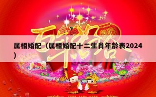 属相婚配（属相婚配十二生肖年龄表2024）