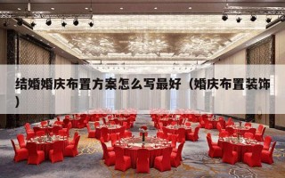 结婚婚庆布置方案怎么写最好（婚庆布置装饰）