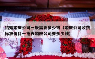 结婚婚庆公司一般需要多少钱（婚庆公司收费标准价目一览表婚庆公司要多少钱）
