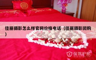 佳丽摄影怎么样官网价格电话（佳丽摄影团购）