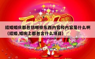 结婚婚庆都包括哪些东西内容和内容是什么啊（结婚,婚庆上都包含什么项目）