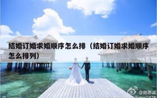 结婚订婚求婚顺序怎么排（结婚订婚求婚顺序怎么排列）
