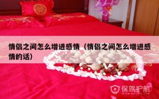 情侣之间怎么增进感情（情侣之间怎么增进感情的话）