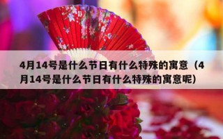 4月14号是什么节日有什么特殊的寓意（4月14号是什么节日有什么特殊的寓意呢）
