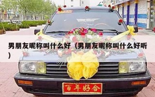 男朋友昵称叫什么好（男朋友昵称叫什么好听）