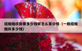 结婚婚庆需要多少钱呢怎么算价格（一般结婚婚庆多少钱）