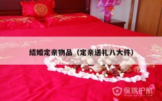 结婚定亲物品（定亲送礼八大件）