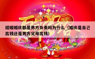 结婚婚庆都是男方负责吗为什么（婚庆是自己出钱还是男方父母出钱）