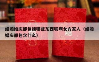 结婚婚庆都包括哪些东西呢啊女方家人（结婚婚庆都包含什么）