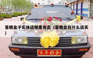 喜糖盒子实体店哪里有卖（喜糖盒在什么店买）