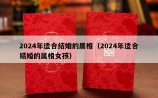 2024年适合结婚的属相（2024年适合结婚的属相女孩）