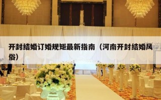 开封结婚订婚规矩最新指南（河南开封结婚风俗）