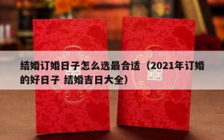 结婚订婚日子怎么选最合适（2021年订婚的好日子 结婚吉日大全）
