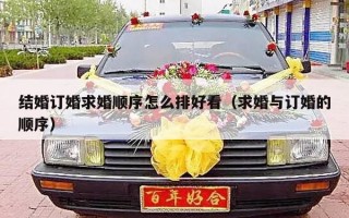 结婚订婚求婚顺序怎么排好看（求婚与订婚的顺序）