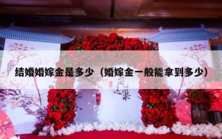 结婚婚嫁金是多少（婚嫁金一般能拿到多少）