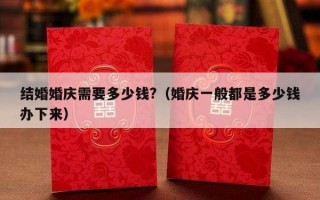 结婚婚庆需要多少钱?（婚庆一般都是多少钱办下来）