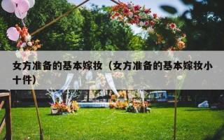 女方准备的基本嫁妆（女方准备的基本嫁妆小十件）