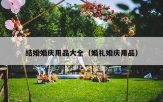 结婚婚庆用品大全（婚礼婚庆用品）