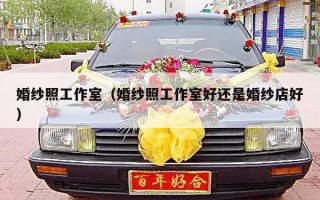 婚纱照工作室（婚纱照工作室好还是婚纱店好）