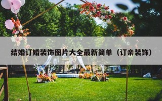 结婚订婚装饰图片大全最新简单（订亲装饰）