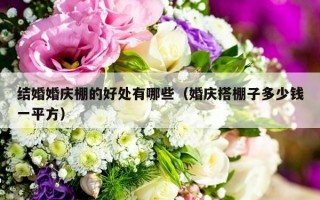 结婚婚庆棚的好处有哪些（婚庆搭棚子多少钱一平方）
