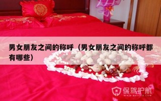 男女朋友之间的称呼（男女朋友之间的称呼都有哪些）