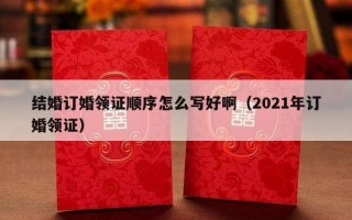 结婚订婚领证顺序怎么写好啊（2021年订婚领证）