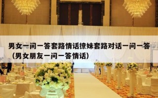 男女一问一答套路情话撩妹套路对话一问一答（男女朋友一问一答情话）