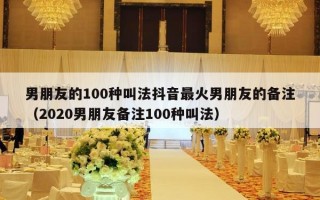 男朋友的100种叫法抖音最火男朋友的备注（2020男朋友备注100种叫法）